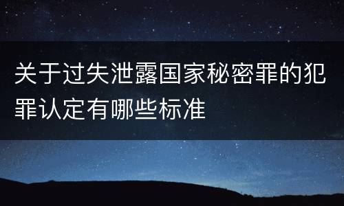关于过失泄露国家秘密罪的犯罪认定有哪些标准