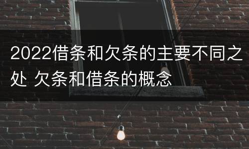 2022借条和欠条的主要不同之处 欠条和借条的概念