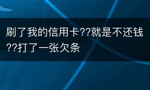 刷了我的信用卡??就是不还钱??打了一张欠条