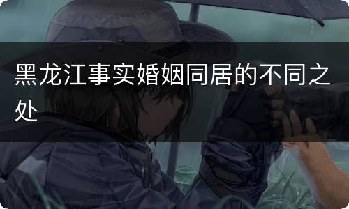 黑龙江事实婚姻同居的不同之处