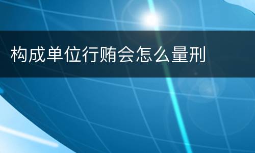 构成单位行贿会怎么量刑