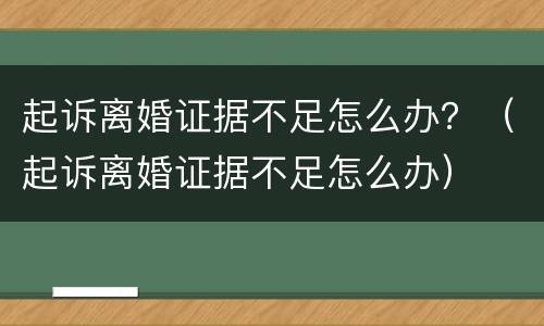 起诉离婚证据不足怎么办？（起诉离婚证据不足怎么办）
