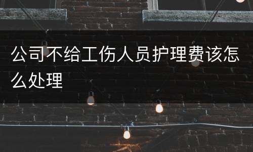 公司不给工伤人员护理费该怎么处理