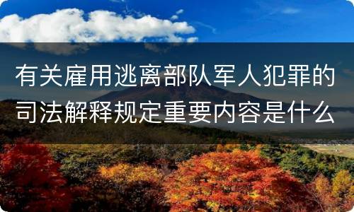 有关雇用逃离部队军人犯罪的司法解释规定重要内容是什么
