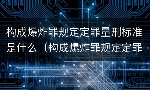 构成爆炸罪规定定罪量刑标准是什么（构成爆炸罪规定定罪量刑标准是什么）