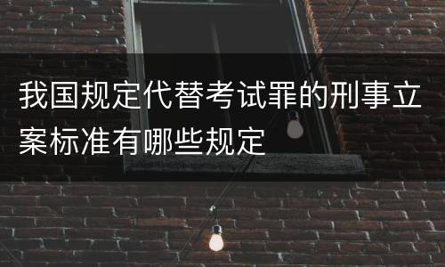 我国规定代替考试罪的刑事立案标准有哪些规定