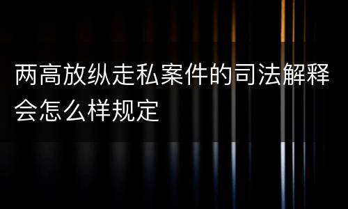 两高放纵走私案件的司法解释会怎么样规定