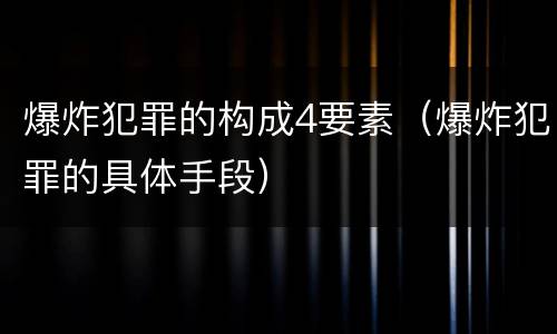 爆炸犯罪的构成4要素（爆炸犯罪的具体手段）