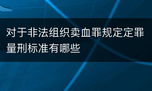 对于非法组织卖血罪规定定罪量刑标准有哪些