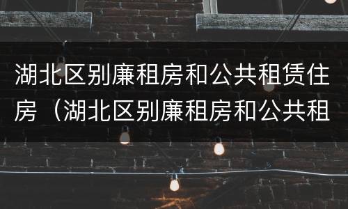 湖北区别廉租房和公共租赁住房（湖北区别廉租房和公共租赁住房）