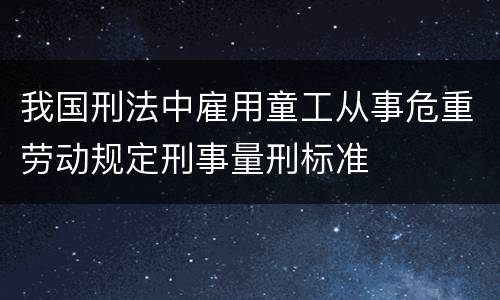 我国刑法中雇用童工从事危重劳动规定刑事量刑标准