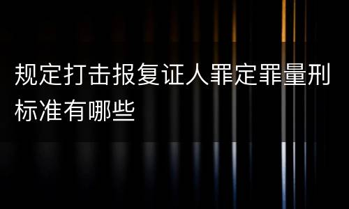 规定打击报复证人罪定罪量刑标准有哪些