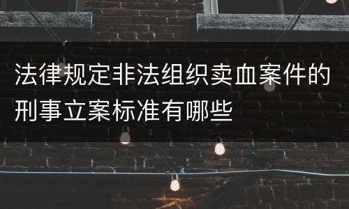 法律规定非法组织卖血案件的刑事立案标准有哪些