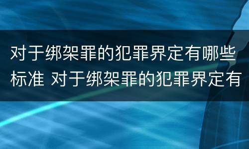 对于绑架罪的犯罪界定有哪些标准 对于绑架罪的犯罪界定有哪些标准呢