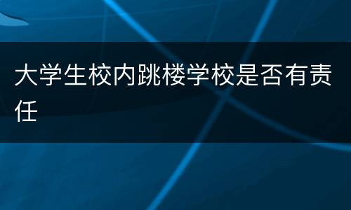 大学生校内跳楼学校是否有责任