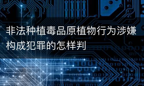 非法种植毒品原植物行为涉嫌构成犯罪的怎样判