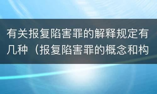 有关报复陷害罪的解释规定有几种（报复陷害罪的概念和构成特征）