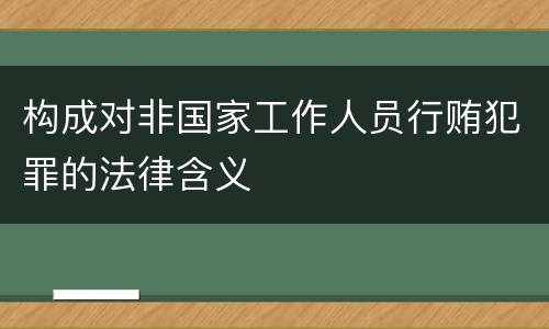 构成对非国家工作人员行贿犯罪的法律含义