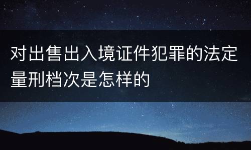 对出售出入境证件犯罪的法定量刑档次是怎样的