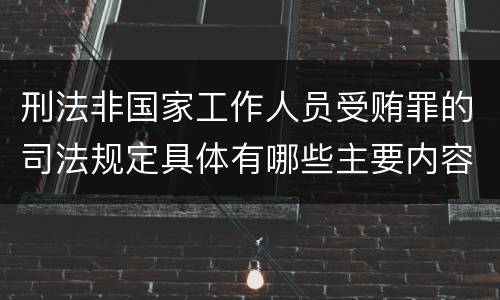 刑法非国家工作人员受贿罪的司法规定具体有哪些主要内容