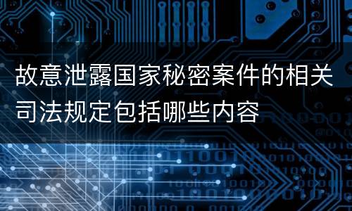 故意泄露国家秘密案件的相关司法规定包括哪些内容