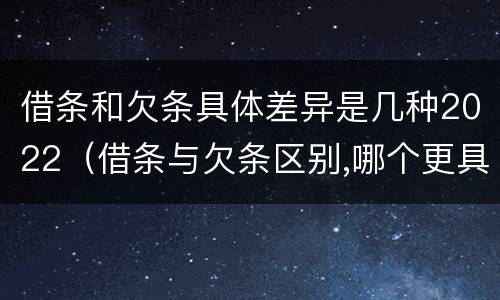 借条和欠条具体差异是几种2022（借条与欠条区别,哪个更具法律）