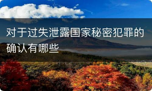 对于过失泄露国家秘密犯罪的确认有哪些