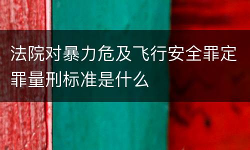 法院对暴力危及飞行安全罪定罪量刑标准是什么