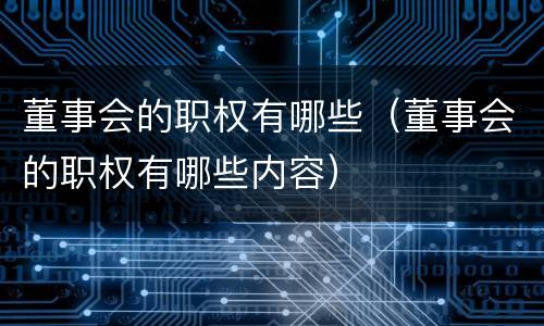 董事会的职权有哪些（董事会的职权有哪些内容）