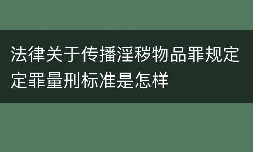 法律关于传播淫秽物品罪规定定罪量刑标准是怎样