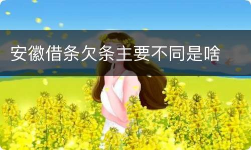 安徽借条欠条主要不同是啥