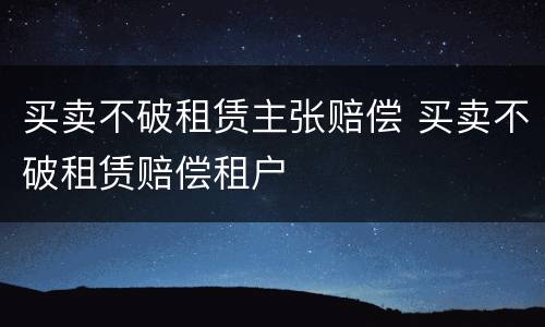 买卖不破租赁主张赔偿 买卖不破租赁赔偿租户