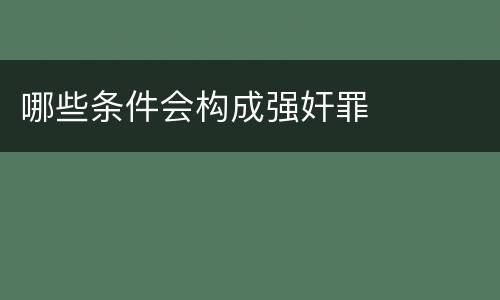 哪些条件会构成强奸罪