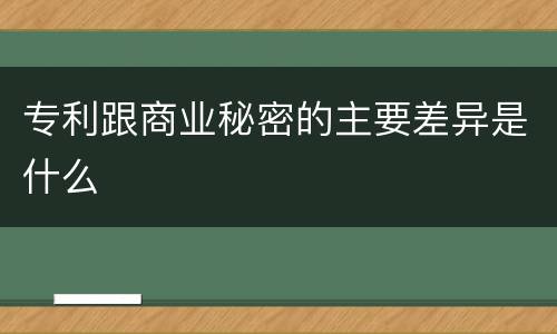 专利跟商业秘密的主要差异是什么