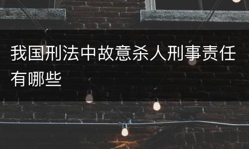 我国刑法中故意杀人刑事责任有哪些