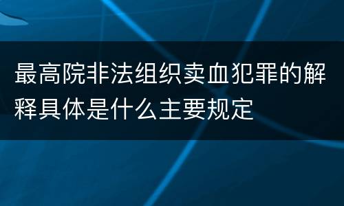 最高院非法组织卖血犯罪的解释具体是什么主要规定
