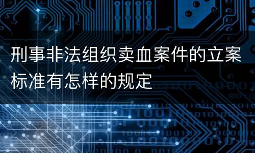 刑事非法组织卖血案件的立案标准有怎样的规定