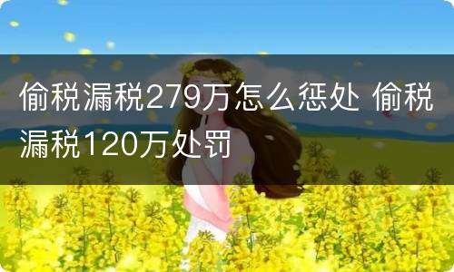 偷税漏税279万怎么惩处 偷税漏税120万处罚