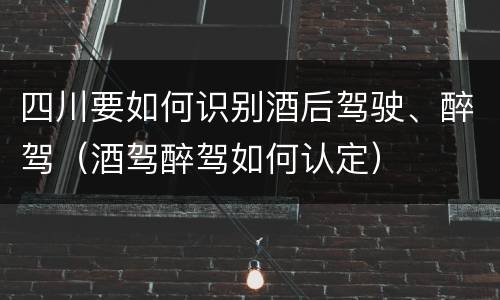 四川要如何识别酒后驾驶、醉驾（酒驾醉驾如何认定）
