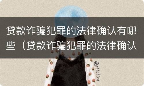 贷款诈骗犯罪的法律确认有哪些（贷款诈骗犯罪的法律确认有哪些内容）