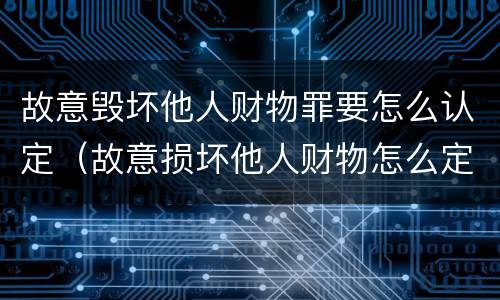 故意毁坏他人财物罪要怎么认定（故意损坏他人财物怎么定罪）