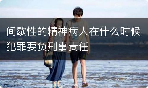 间歇性的精神病人在什么时候犯罪要负刑事责任