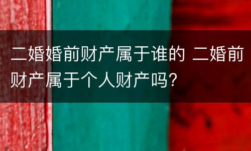 二婚婚前财产属于谁的 二婚前财产属于个人财产吗?