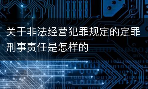 关于非法经营犯罪规定的定罪刑事责任是怎样的