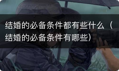 结婚的必备条件都有些什么（结婚的必备条件有哪些）