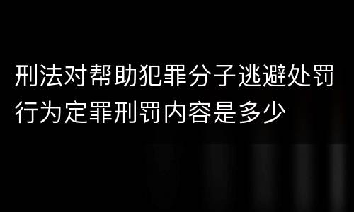 刑法对帮助犯罪分子逃避处罚行为定罪刑罚内容是多少
