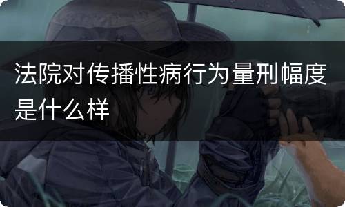 法院对传播性病行为量刑幅度是什么样