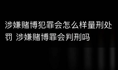 涉嫌赌博犯罪会怎么样量刑处罚 涉嫌赌博罪会判刑吗