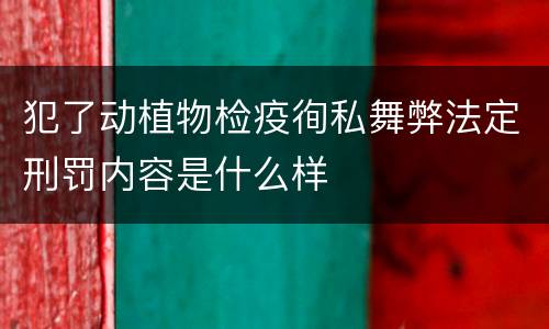犯了动植物检疫徇私舞弊法定刑罚内容是什么样