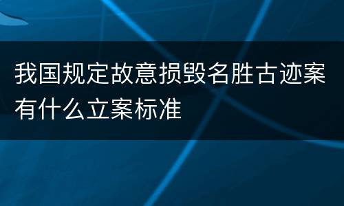 我国规定故意损毁名胜古迹案有什么立案标准